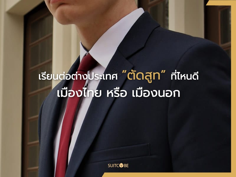 เรียนต่อต่างประเทศ ตัดสูทที่ไหนดี เมืองไทย หรือ เมืองนอก? | SUITCUBE เรียนต่อต่างประเทศ ตัดสูทที่ไหนดี เมืองไทย หรือ เมืองนอก? | Suitcube