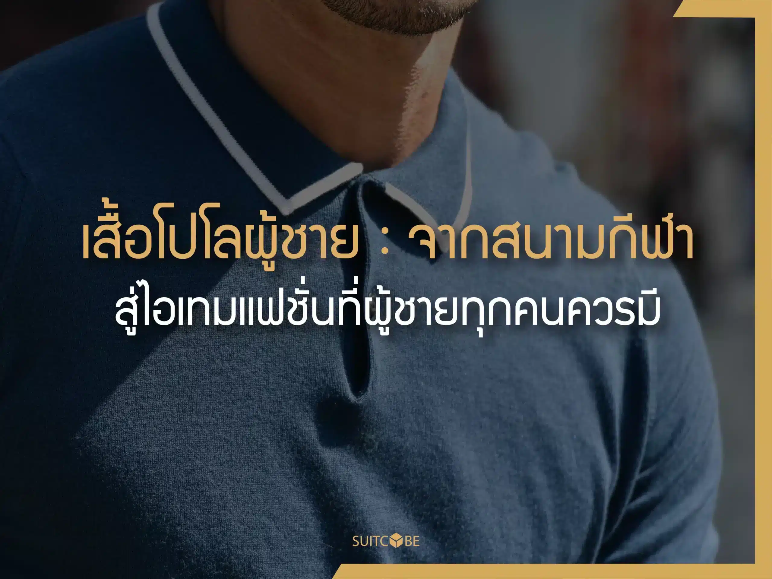 เสื้อโปโลผู้ชาย : จากสนามกีฬา สู่ไอเทมแฟชั่นที่ผู้ชายทุกคนควรมี